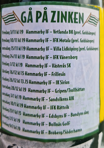 Street sticker Stockholm G&Agrave; P&Agrave; ZINKEN fredag 3/11 kl 19 Hammarby IF-Vetlanda ВК (prel. Gubb&auml;ngen) fredag 10/11 kl 19 Hammarby IF-IFK Motala (prel. Gubb&auml;ngen) onsdag 15/11 kl 19 Hammarby IF-Villa Lidk&ouml;ping (prel. Gubb&auml;ngen) fredag 24/11 kl 19 Hammarby IF-IFK V&auml;nersborg fredag 1/12 kl 19 Hammarby IF-V&auml;steras SK l&ouml;rdag 16/12 kl 15 Hammarby IF-Frillesas tisdag 26/12 kl 13.15 Hammarby IF-IK Sirius torsdag 28/12 kl 19 Hammarby IF Gripen/Trollh&auml;ttan onsdag 3/1 kl 19 Hammarby IF - Sandvikens AIK onsdag 10/1 kl IF-IFK R&auml;ttvik l&ouml;rdag 27/1 kl 15 19 Hammarby Hammarby IF - Edsbyns IF - Bandyns dag fredag 2/2 kl Bolln&auml;s Golf fredag 9/2kl19 19 Hammarby Hammarby IF IF - Broberg/S&ouml;derhamm